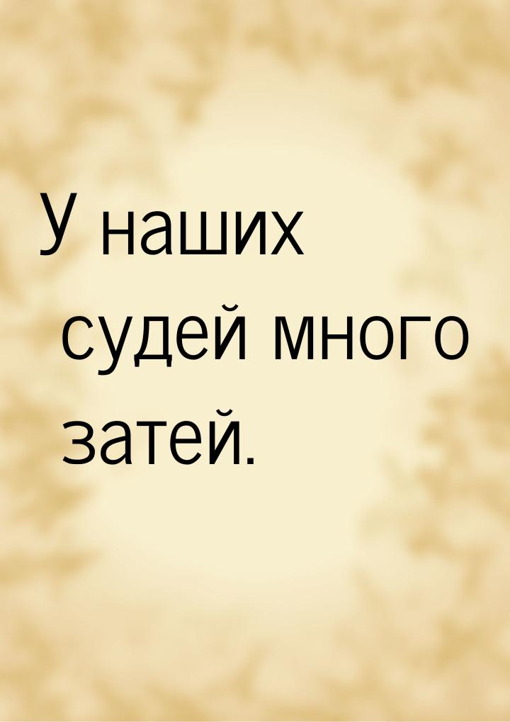 У наших судей много затей.