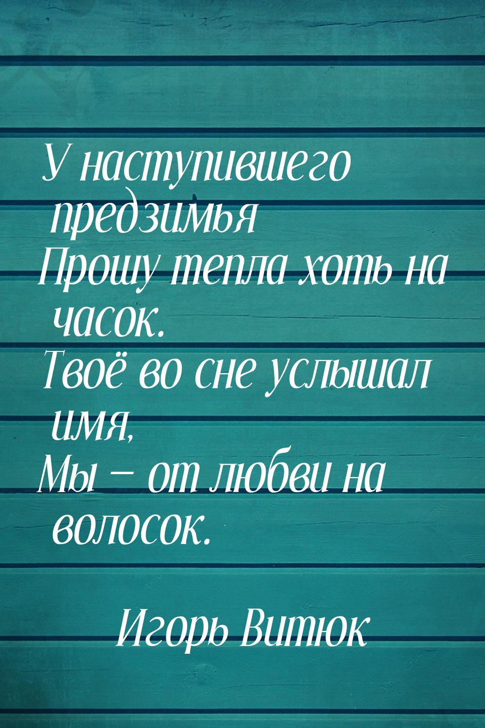 У наступившего предзимья Прошу тепла хоть на часок. Твоё во сне услышал имя, Мы  от