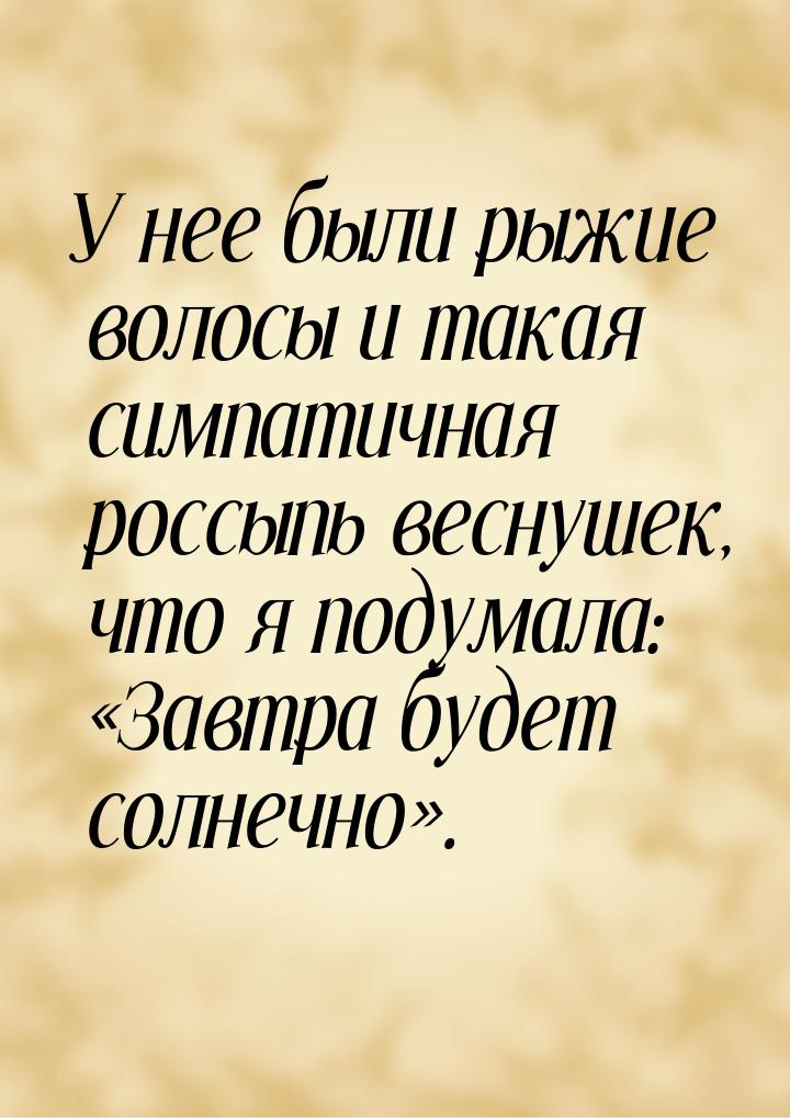 У нее были рыжие волосы и такая симпатичная россыпь веснушек, что я подумала: Завтр