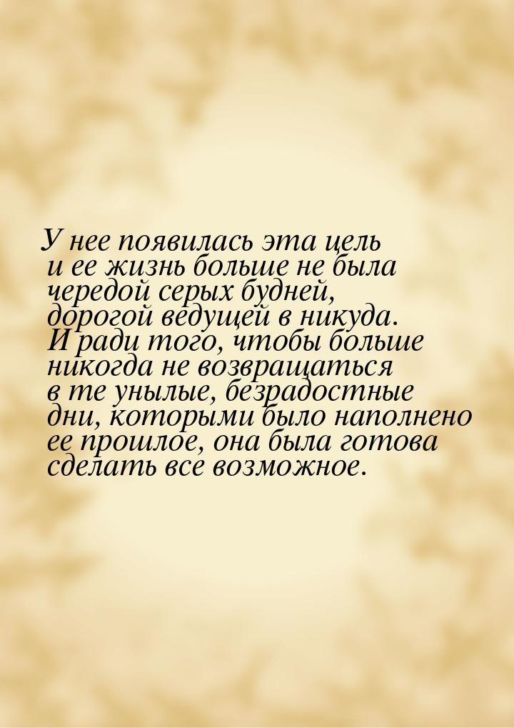 У нее появилась эта цель и ее жизнь больше не была чередой серых будней, дорогой ведущей в