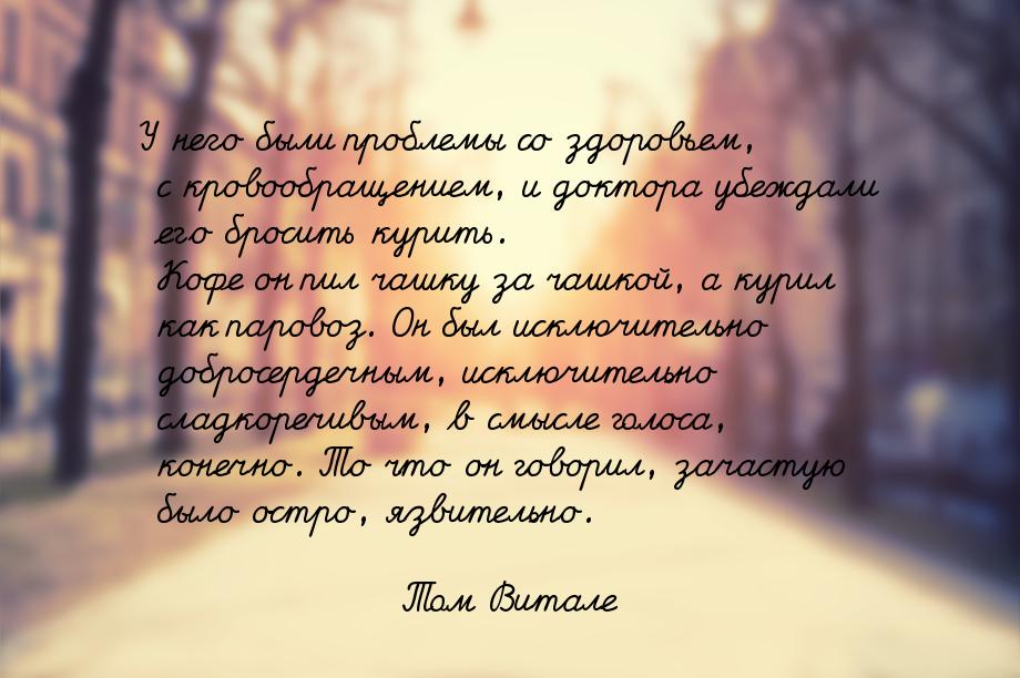 У него были проблемы со здоровьем, с кровообращением, и доктора убеждали его бросить курит