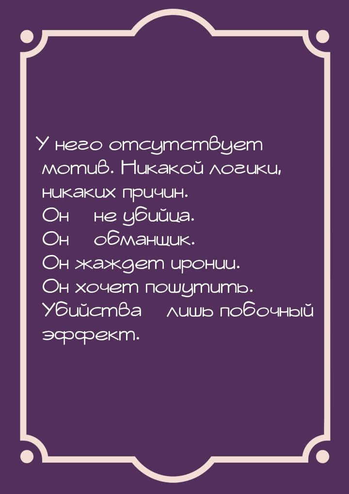 У него отсутствует мотив. Никакой логики, никаких причин. Он – не убийца. Он – обманщик. О