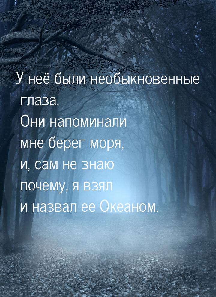 У неё были необыкновенные глаза. Они напоминали мне берег моря, и, сам не знаю почему, я в