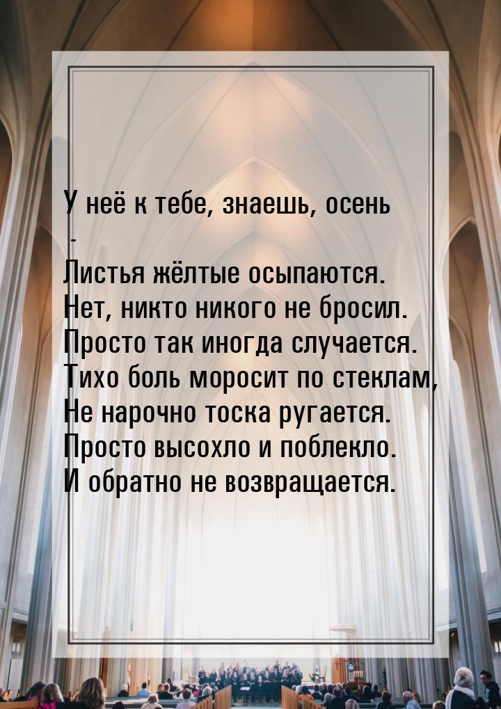 У неё к тебе, знаешь, осень - Листья жёлтые осыпаются. Нет, никто никого не бросил. Просто