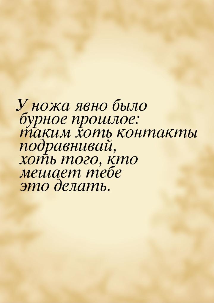 У ножа явно было бурное прошлое: таким хоть контакты подравнивай, хоть того, кто мешает те