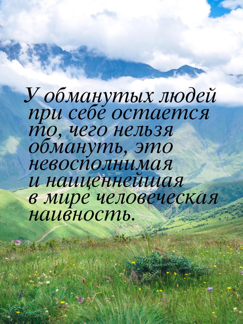 У обманутых людей при себе остается то, чего нельзя обмануть, это невосполнимая и наиценне