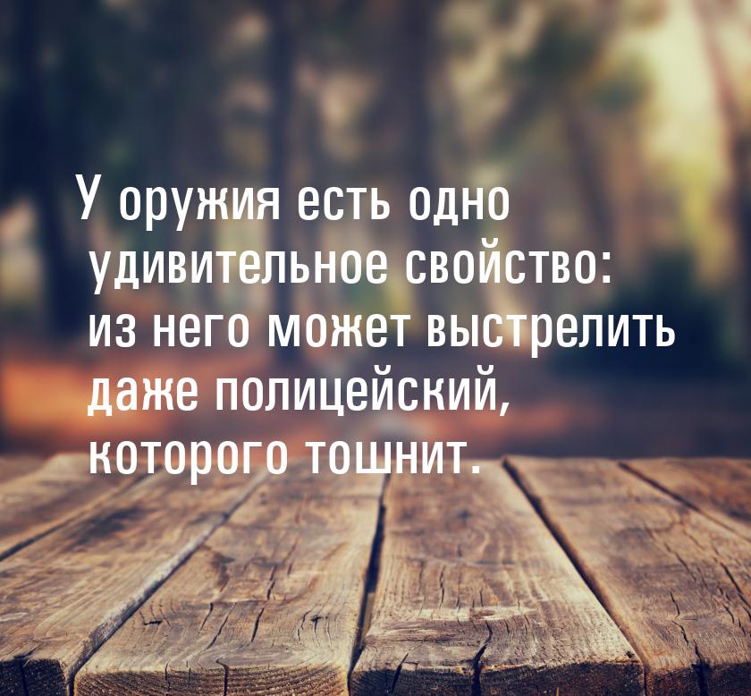 У оружия есть одно удивительное свойство: из него может выстрелить даже полицейский, котор