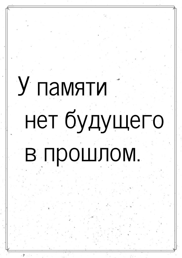 У памяти нет будущего в прошлом.