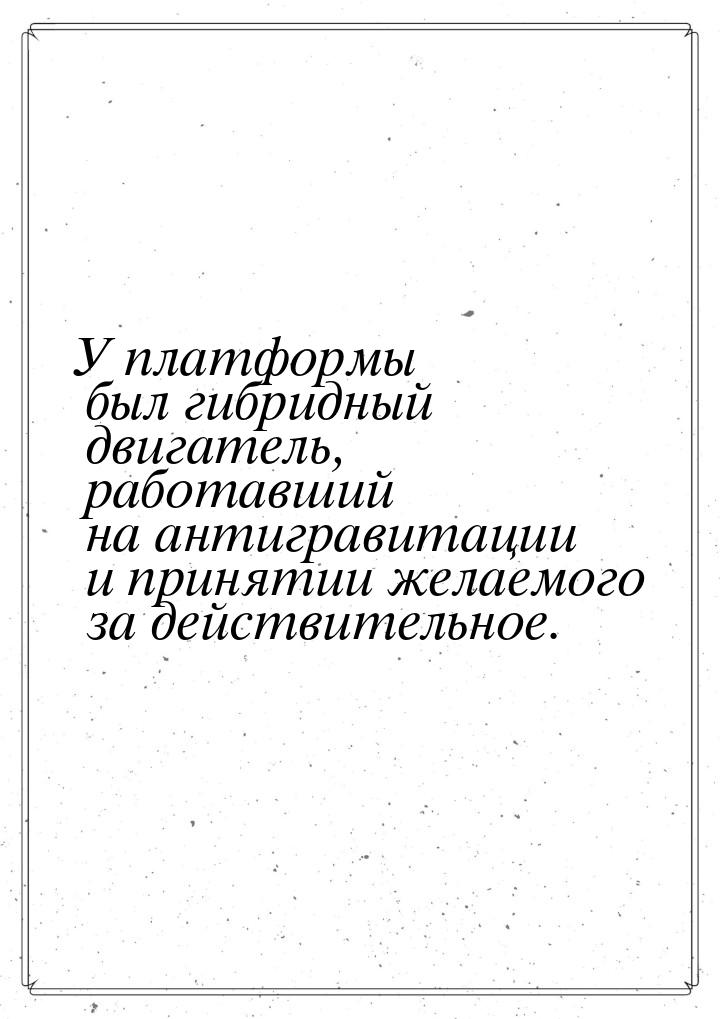 У платформы был гибридный двигатель, работавший на антигравитации и принятии желаемого за 