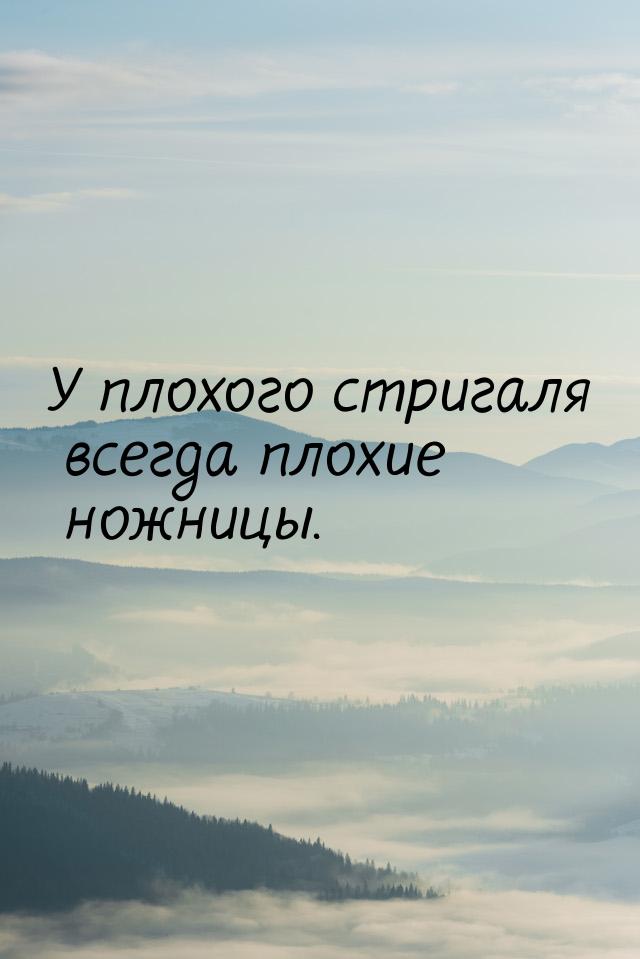 У плохого стригаля всегда плохие ножницы.