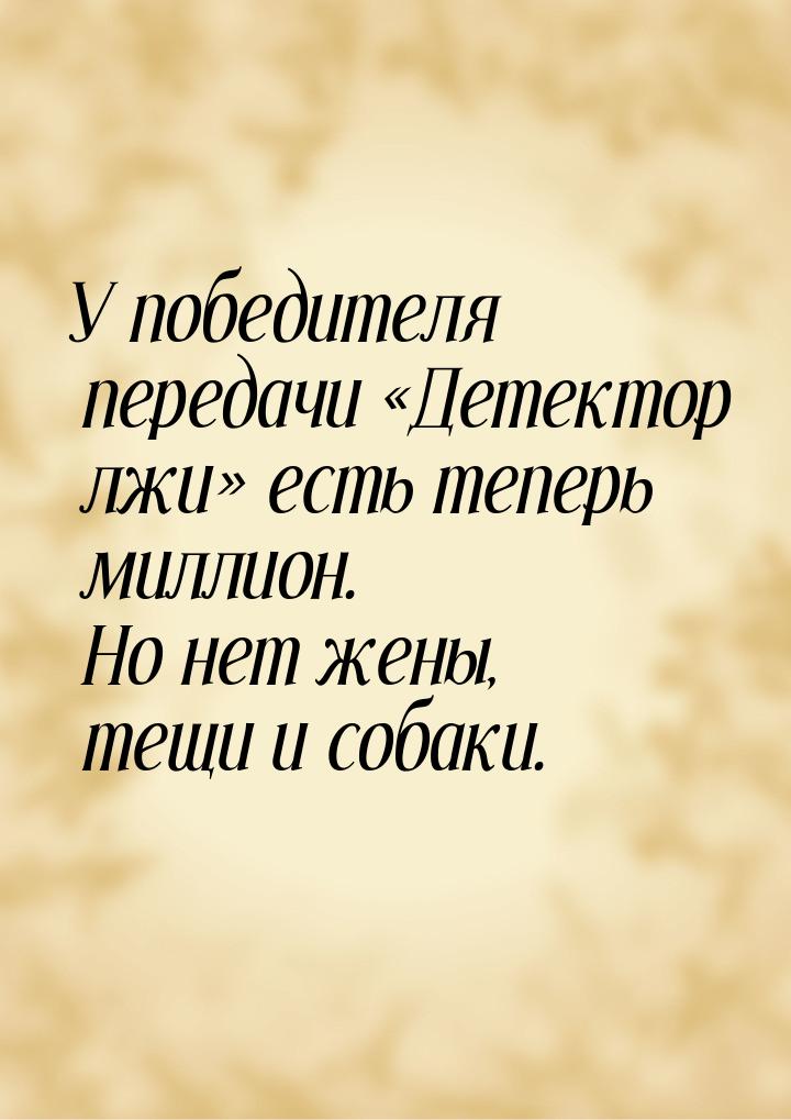 У победителя передачи Детектор лжи есть теперь миллион. Но нет жены, тещи и 