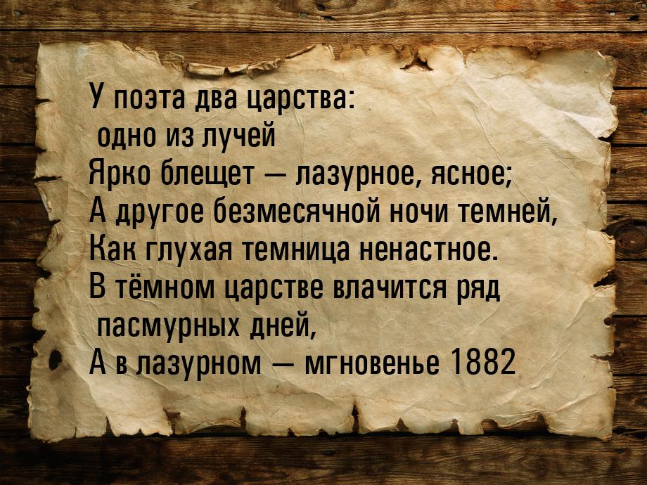 У поэта два царства: одно из лучей Ярко блещет — лазурное, ясное; А другое безмесячной ноч