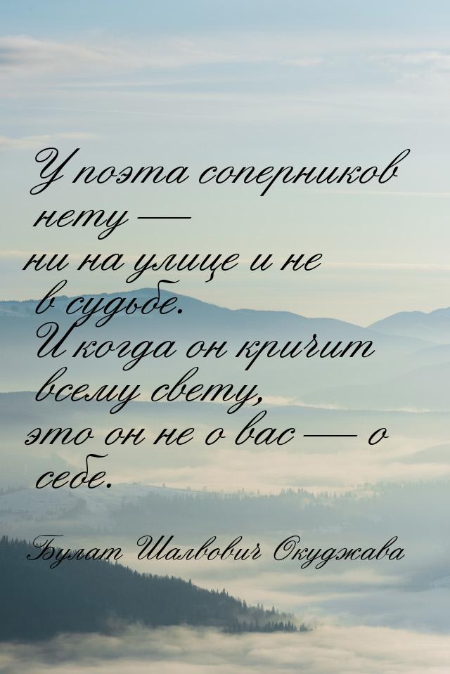 У поэта соперников нету — ни на улице и не в судьбе. И когда он кричит всему свету, это он