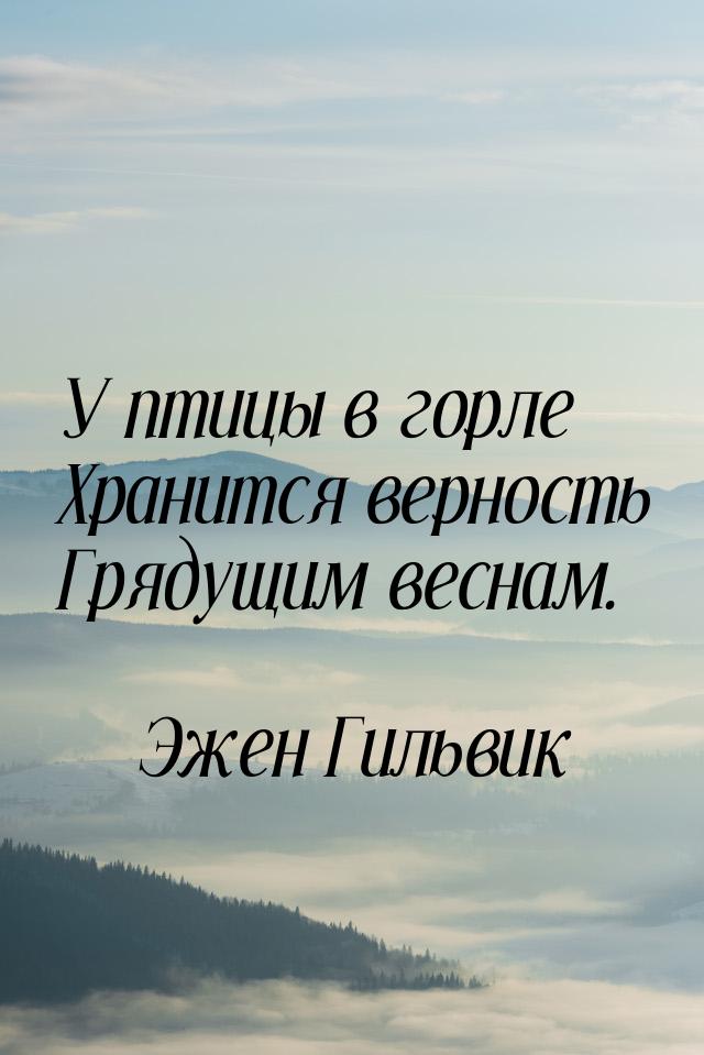 У птицы в горле Хранится верность Грядущим веснам.