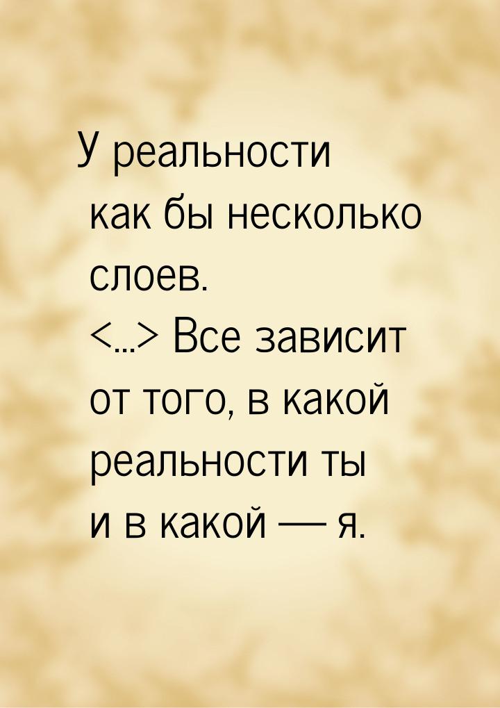 У реальности как бы несколько слоев. ... Все зависит от того, в какой реальности т