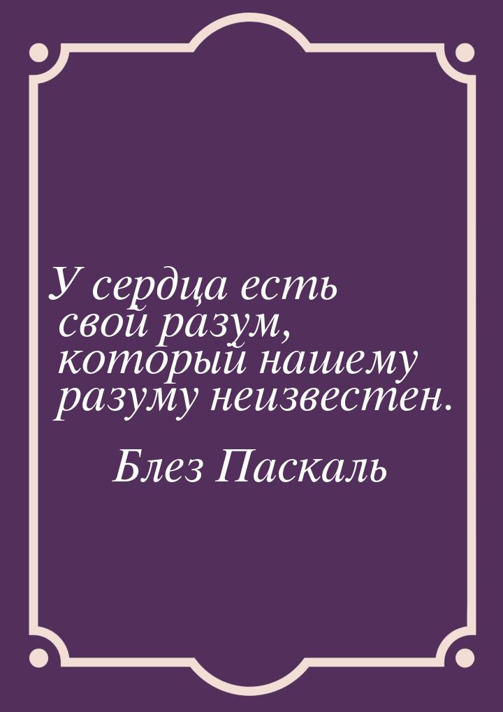 У сердца есть свой разум, который нашему разуму неизвестен.