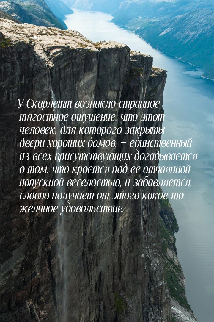 У Скарлетт возникло  странное, тягостное ощущение, что этот человек, для которого закрыты 