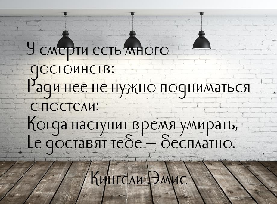 У смерти есть много достоинств: Ради нее не нужно подниматься с постели: Когда наступит вр