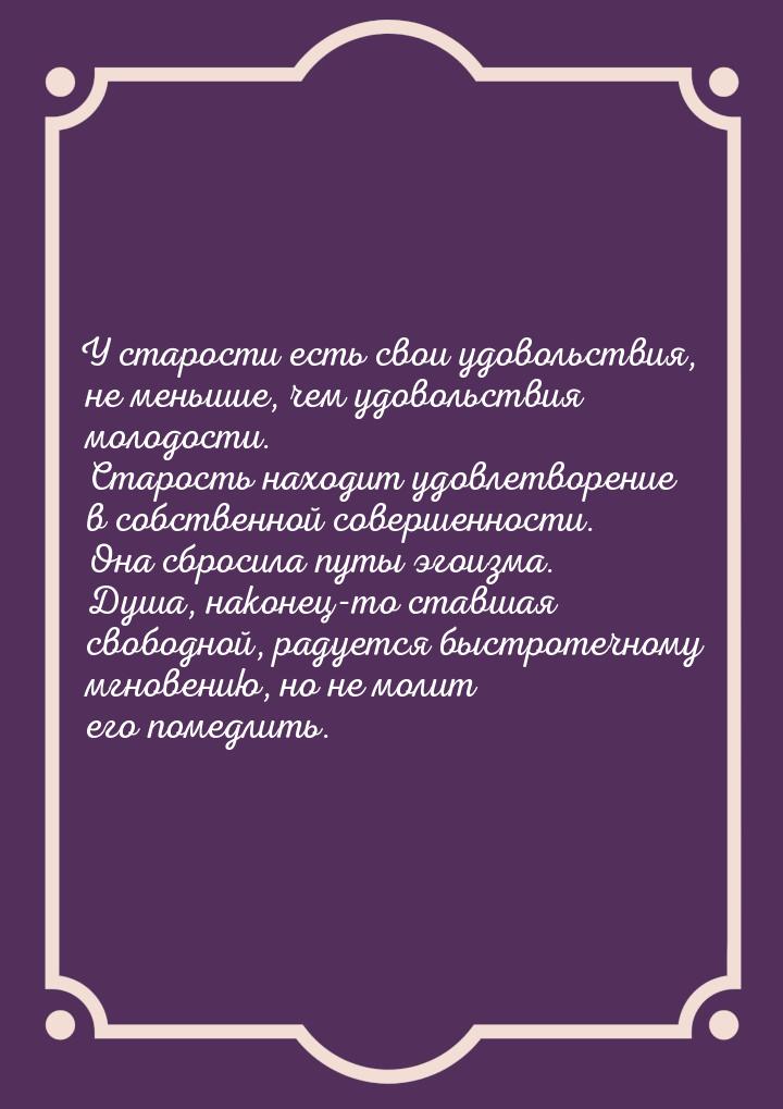 У старости есть свои удовольствия, не меньшие, чем удовольствия молодости. Старость находи