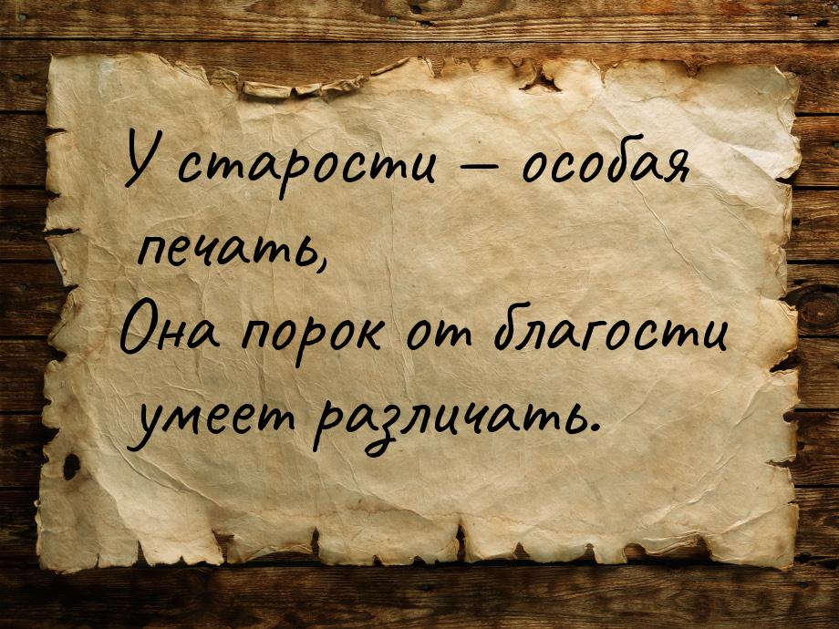 У старости  особая печать, Она порок от благости умеет различать.