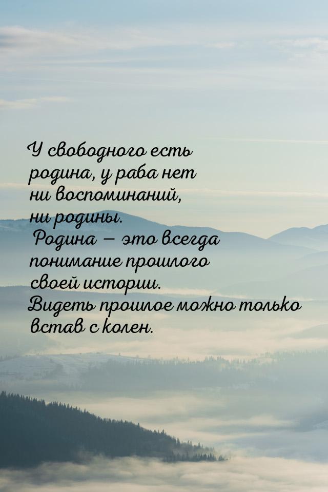 У свободного есть родина, у раба нет ни воспоминаний, ни родины. Родина  это всегда