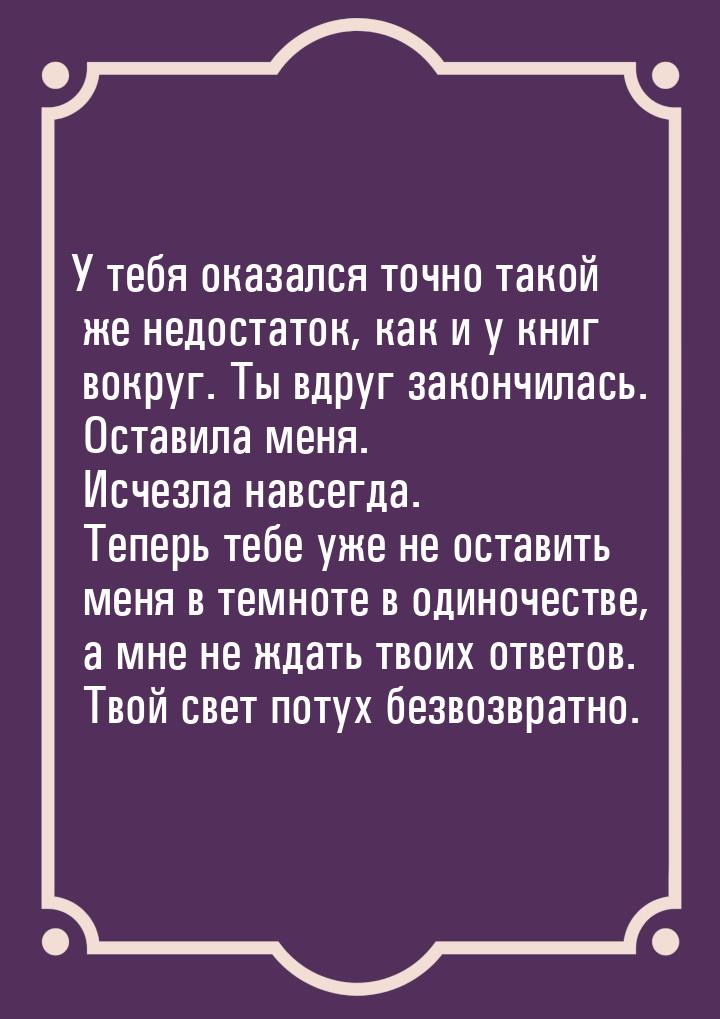 У тебя оказался точно такой же недостаток, как и у книг вокруг. Ты вдруг закончилась. Оста