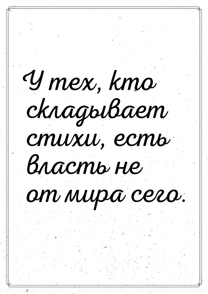 У тех, кто складывает стихи, есть власть не от мира сего.