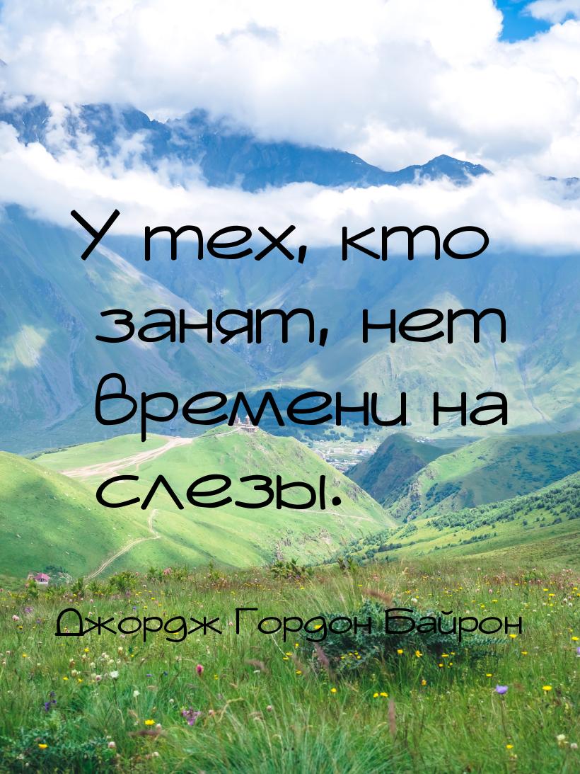 У тех, кто занят, нет времени на слезы.