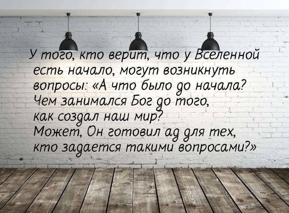 У того, кто верит, что у Вселенной есть начало, могут возникнуть вопросы: «А что было до н