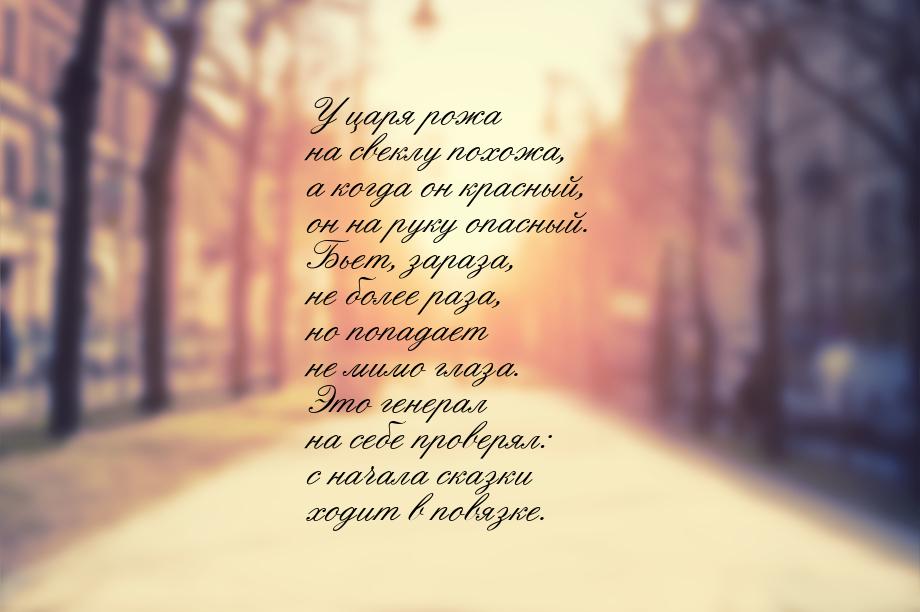 У царя рожа на свеклу похожа, а когда он красный, он на руку опасный. Бьет, зараза, не бол