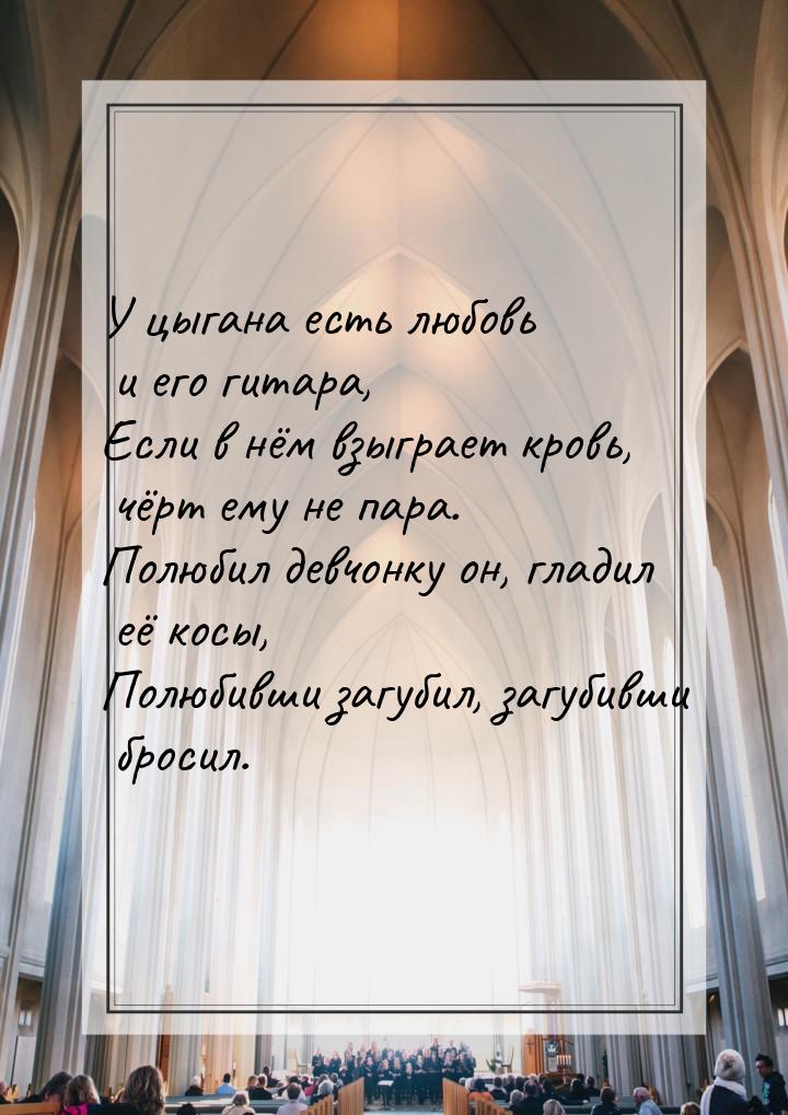 У цыгана есть любовь и его гитара, Если в нём взыграет кровь, чёрт ему не пара. Полюбил де