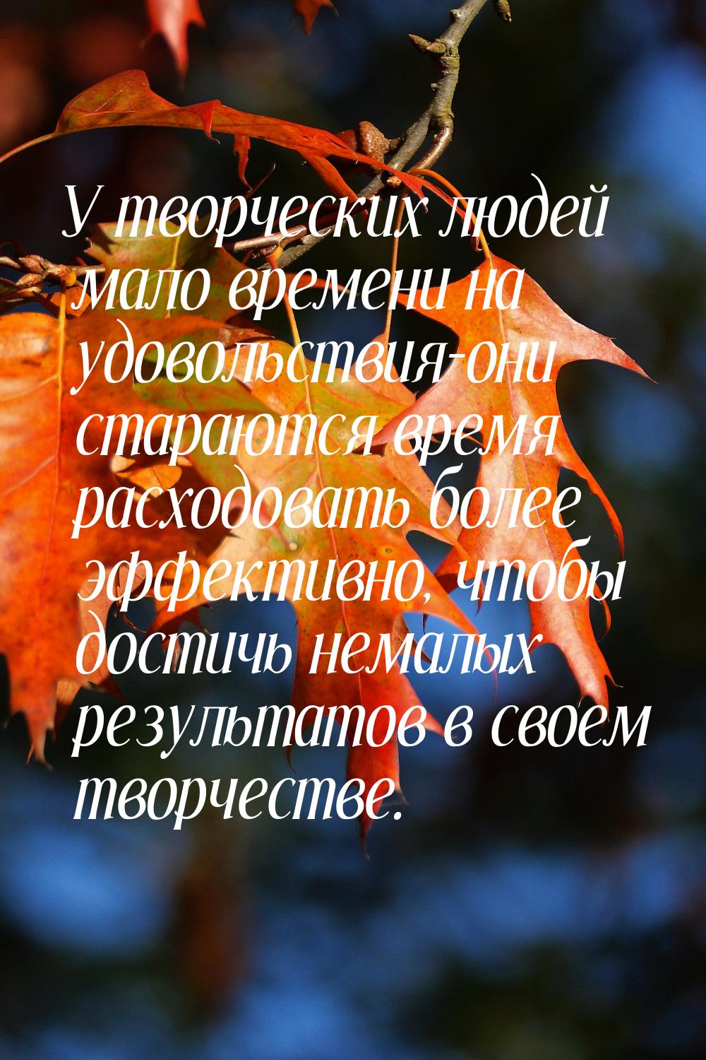 У творческих людей мало времени на удовольствия-они стараются время расходовать более эффе