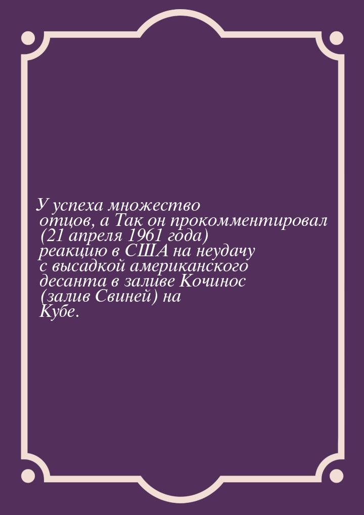 У успеха множество отцов, а Так он прокомментировал (21 апреля 1961 года) реакцию в США на