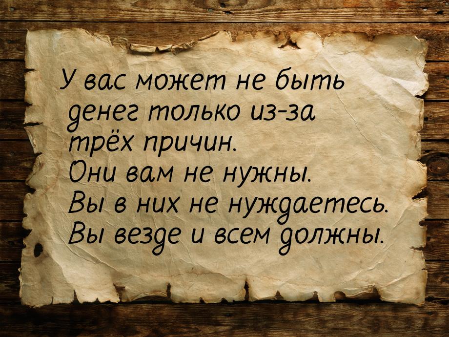 У вас может не быть денег только из-за трёх причин. Они вам не нужны. Вы в них не нуждаете