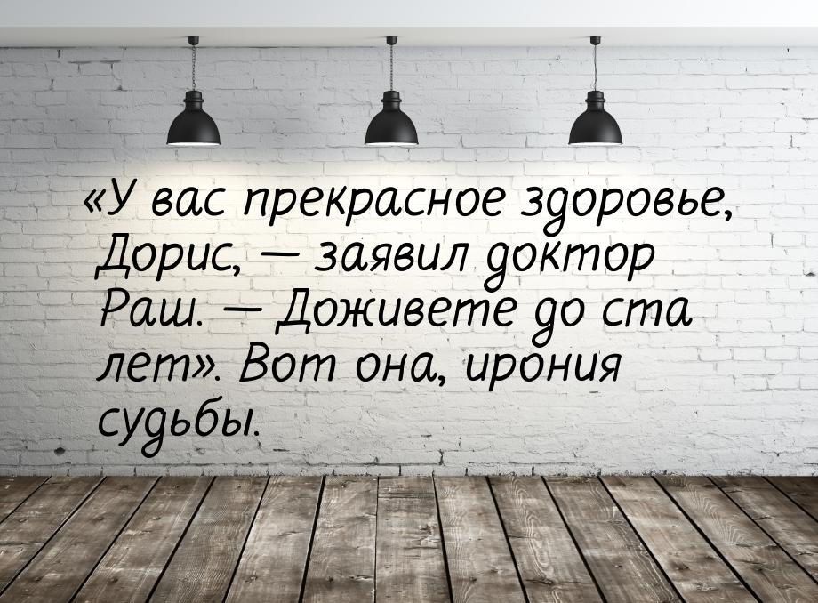 У вас прекрасное здоровье, Дорис,  заявил доктор Раш.  Доживете до ст