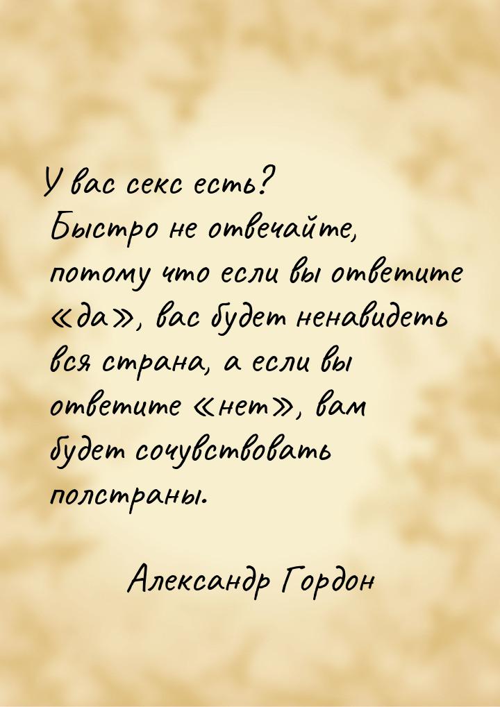 У вас секс есть? Быстро не отвечайте, потому что если вы ответите да,  вас б