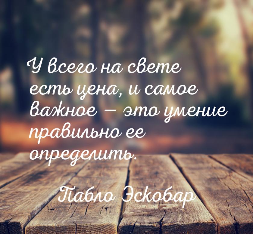 У всего на свете есть цена, и самое важное — это умение правильно ее определить.