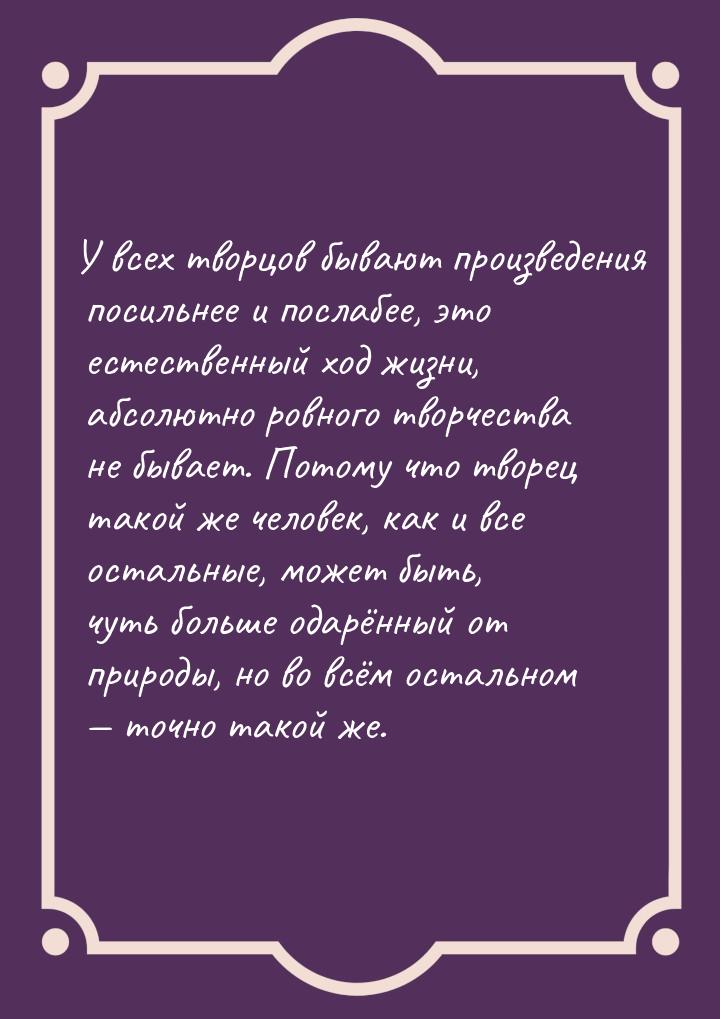 У всех творцов бывают произведения посильнее и послабее, это естественный ход жизни, абсол