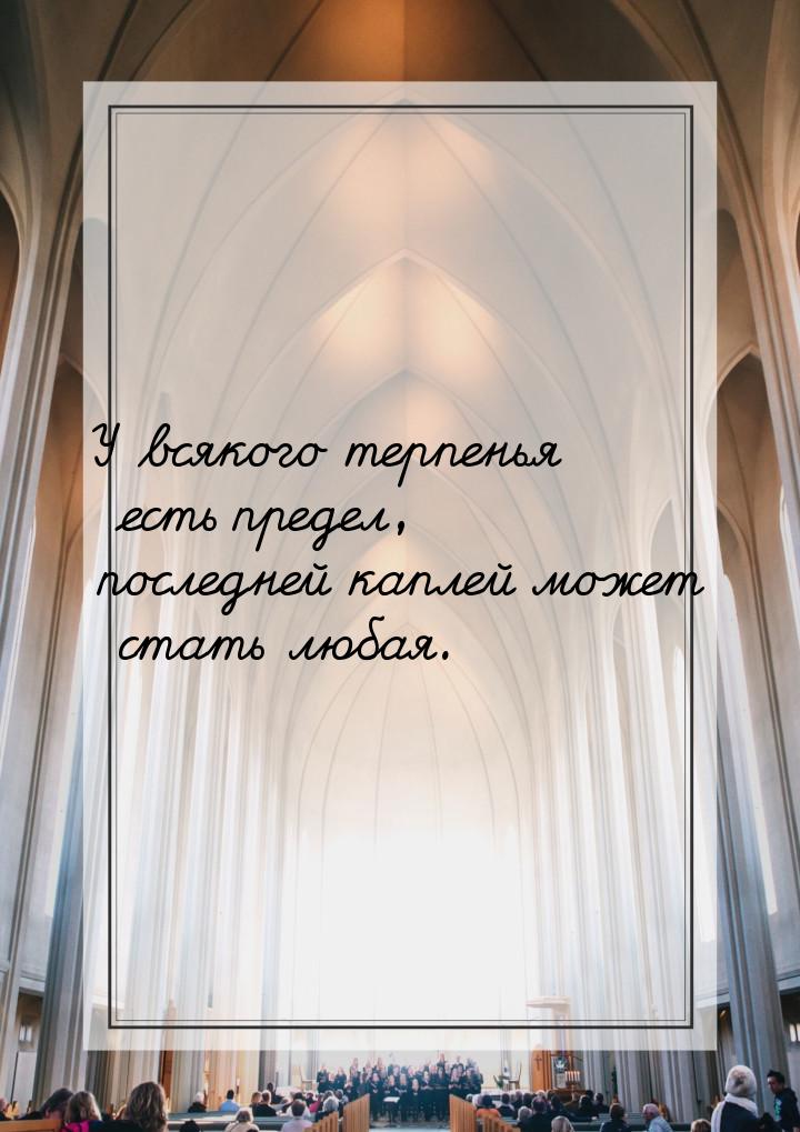 У всякого терпенья есть предел, последней каплей может стать любая.