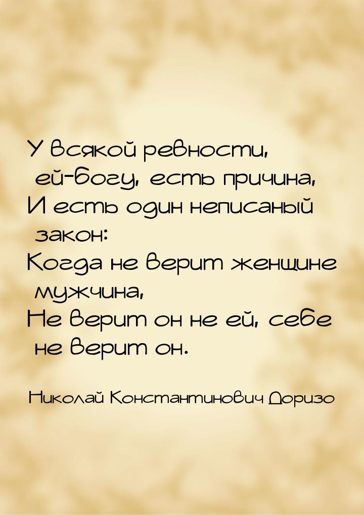 У всякой ревности, ей-богу, есть причина, И есть один неписаный закон: Когда не верит женщ