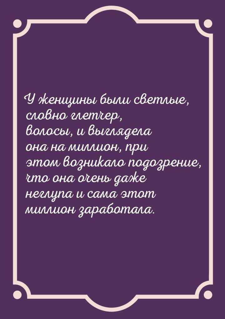 У женщины были светлые, словно глетчер, волосы, и выглядела она на миллион, при этом возни