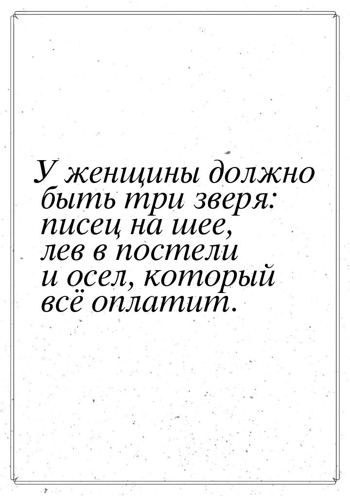 У женщины должно быть три зверя: писец на шее, лев в постели и осел, который всё оплатит.