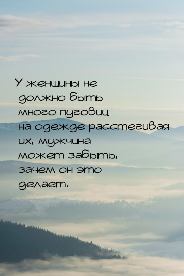 У женщины не должно быть много пуговиц на одежде расстегивая их, мужчина может забыть, зач