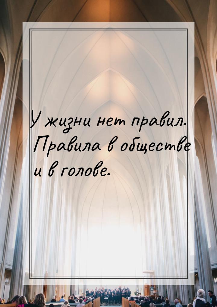 У жизни нет правил. Правила в обществе и в голове.