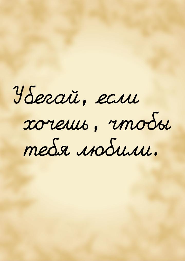 Убегай, если хочешь, чтобы тебя любили.