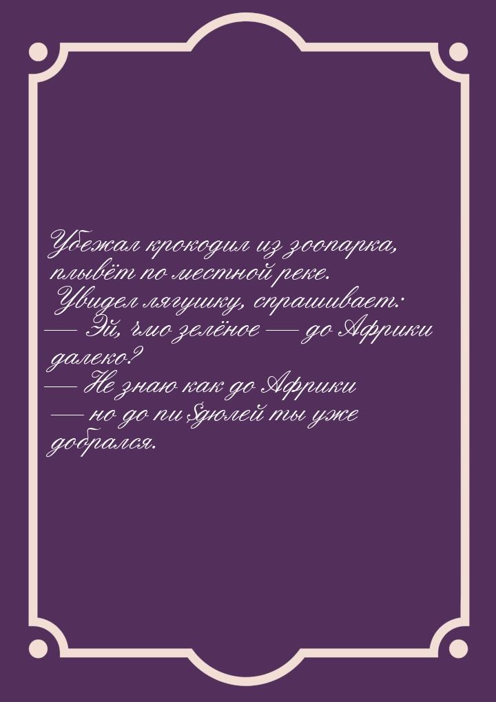 Убежал крокодил из зоопарка, плывёт по местной реке. Увидел лягушку, спрашивает:  Э