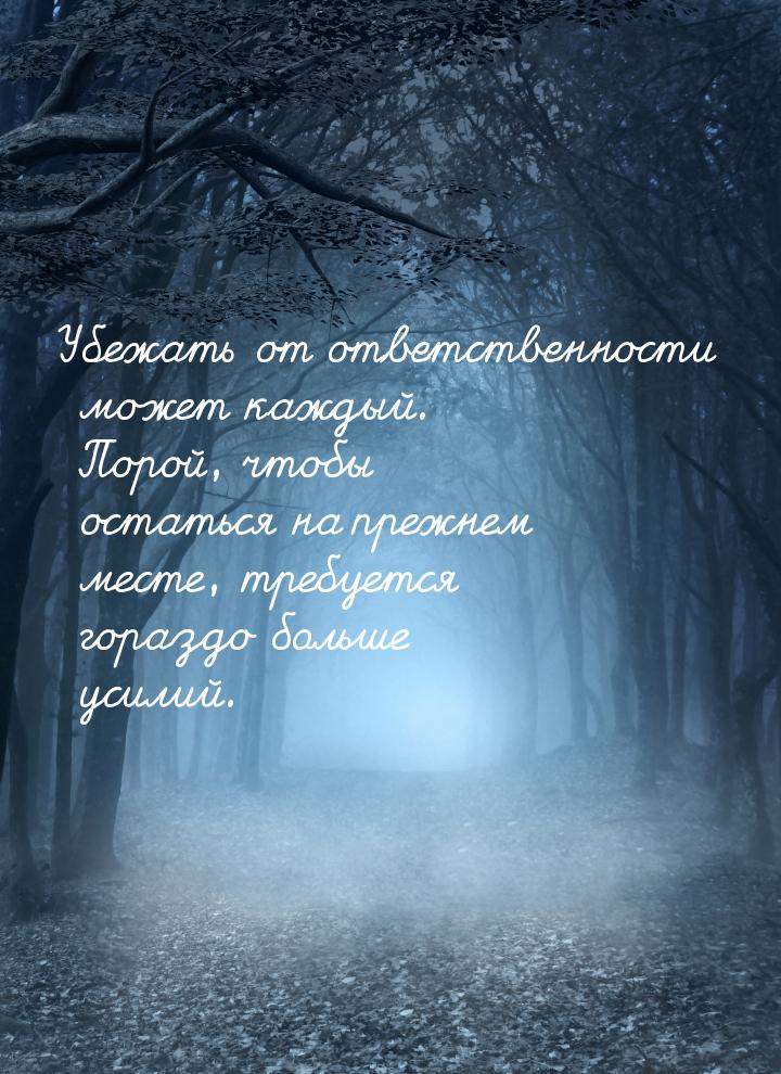 Убежать от ответственности может каждый. Порой, чтобы остаться на прежнем месте, требуется