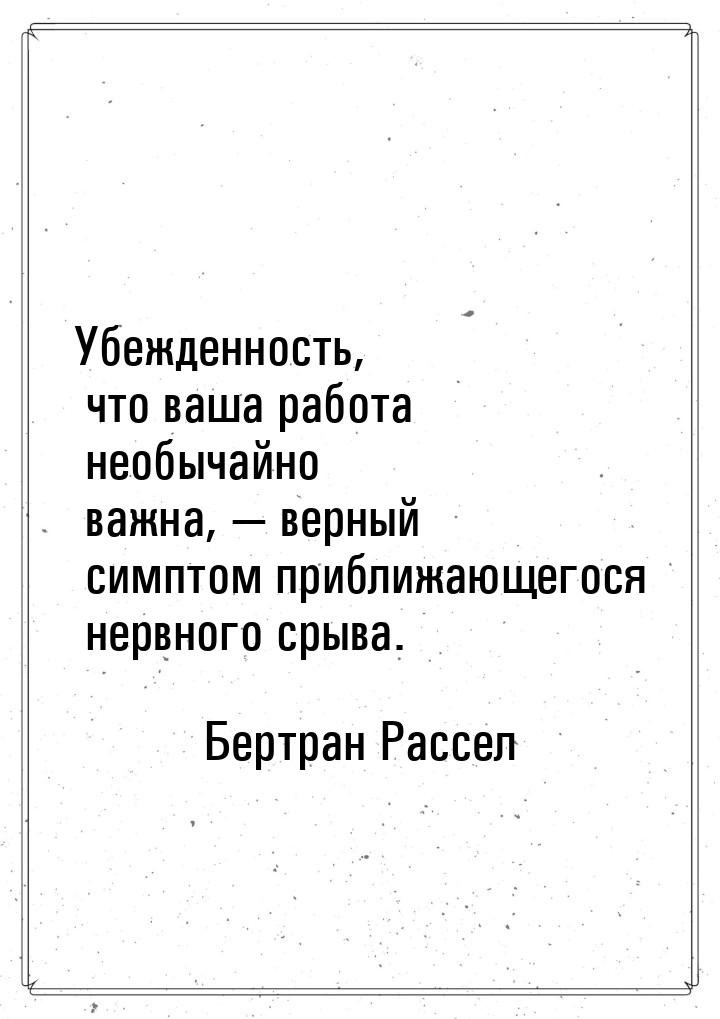 Убежденность, что ваша работа необычайно важна,  верный симптом приближающегося нер