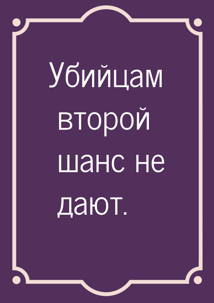 Убийцам второй шанс не дают.