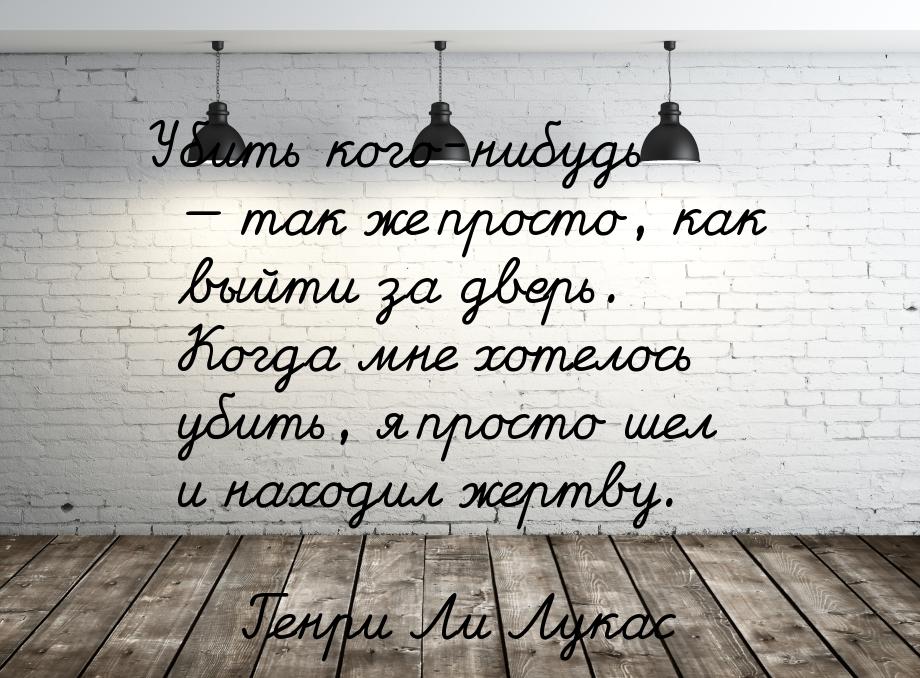 Убить кого-нибудь — так же просто, как выйти за дверь. Когда мне хотелось убить, я просто 